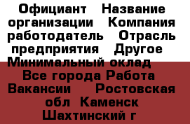 Официант › Название организации ­ Компания-работодатель › Отрасль предприятия ­ Другое › Минимальный оклад ­ 1 - Все города Работа » Вакансии   . Ростовская обл.,Каменск-Шахтинский г.